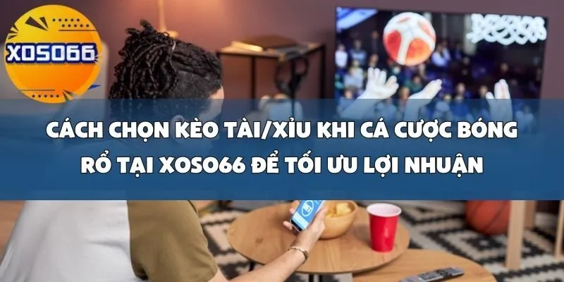 Cách Chọn Kèo Tài_Xỉu Khi Cá Cược Bóng Rổ Tại Xoso66 Để Tối Ưu Lợi Nhuận