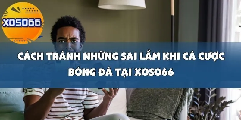 Sai Lầm Khi Cá Cược Bóng Đá Tại Xoso66_ Đặt Cược Theo Cảm Tính Thay Vì Phân Tích Thực Tế