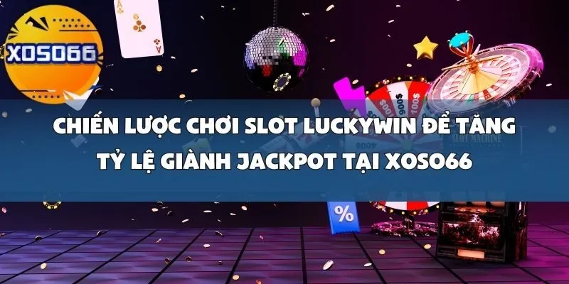 Chiến Lược Chơi Slot Luckywin Để Tăng Tỷ Lệ Giành Jackpot Tại Xoso66