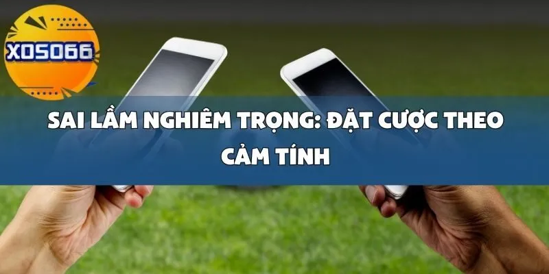 Sai Lầm Khi Cá Cược Bóng Đá Tại Xoso66_ Đặt Cược Theo Cảm Tính Thay Vì Phân Tích Thực Tế